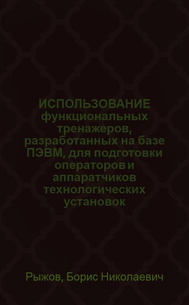 ИСПОЛЬЗОВАНИЕ функциональных тренажеров, разработанных на базе ПЭВМ, для подготовки операторов и аппаратчиков технологических установок : Метод. рекомендации
