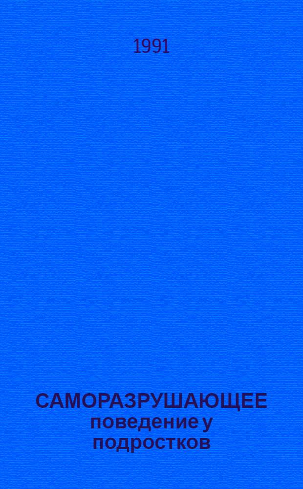 САМОРАЗРУШАЮЩЕЕ поведение у подростков = Sela-destructive behaviors in adolescents : Сб. ст