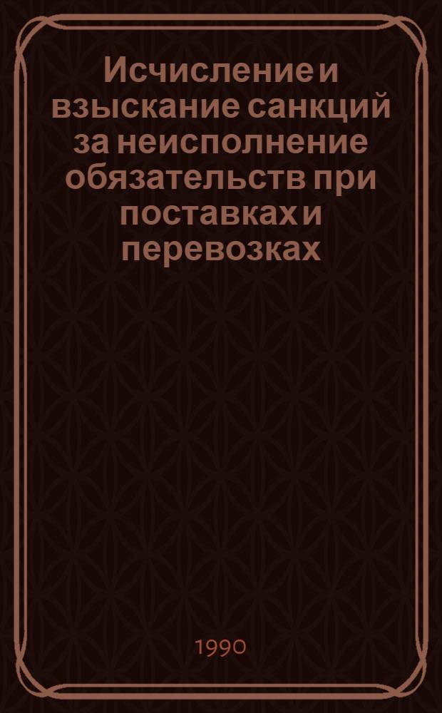 Исчисление и взыскание санкций за неисполнение обязательств при поставках и перевозках : Практ. пособие