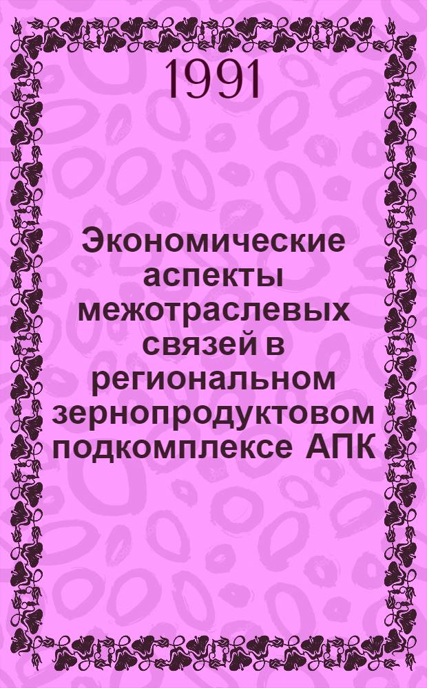 Экономические аспекты межотраслевых связей в региональном зернопродуктовом подкомплексе АПК : Автореф. дис. на соиск. учен. степ. канд. экон. наук : (08.00.05)
