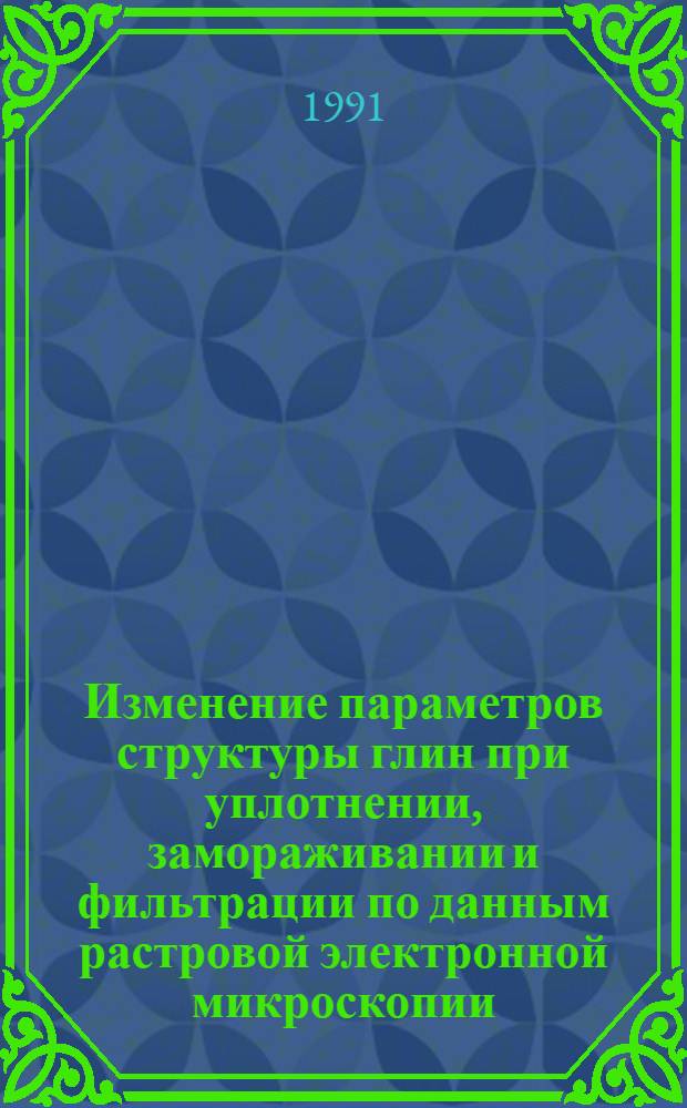 Изменение параметров структуры глин при уплотнении, замораживании и фильтрации по данным растровой электронной микроскопии : Автореф. дис. на соиск. учен. степ. канд. техн. наук : (04.00.07)