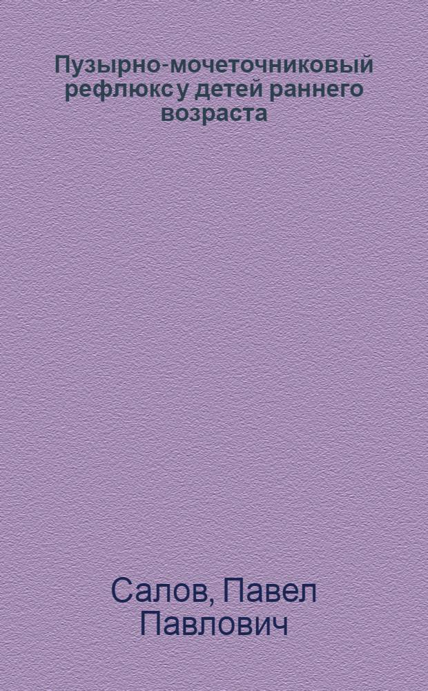 Пузырно-мочеточниковый рефлюкс у детей раннего возраста : (Клиника, диагностика, лечение) : Автореф. дис. на соиск. учен. степ. канд. мед. наук : (14.00.35)