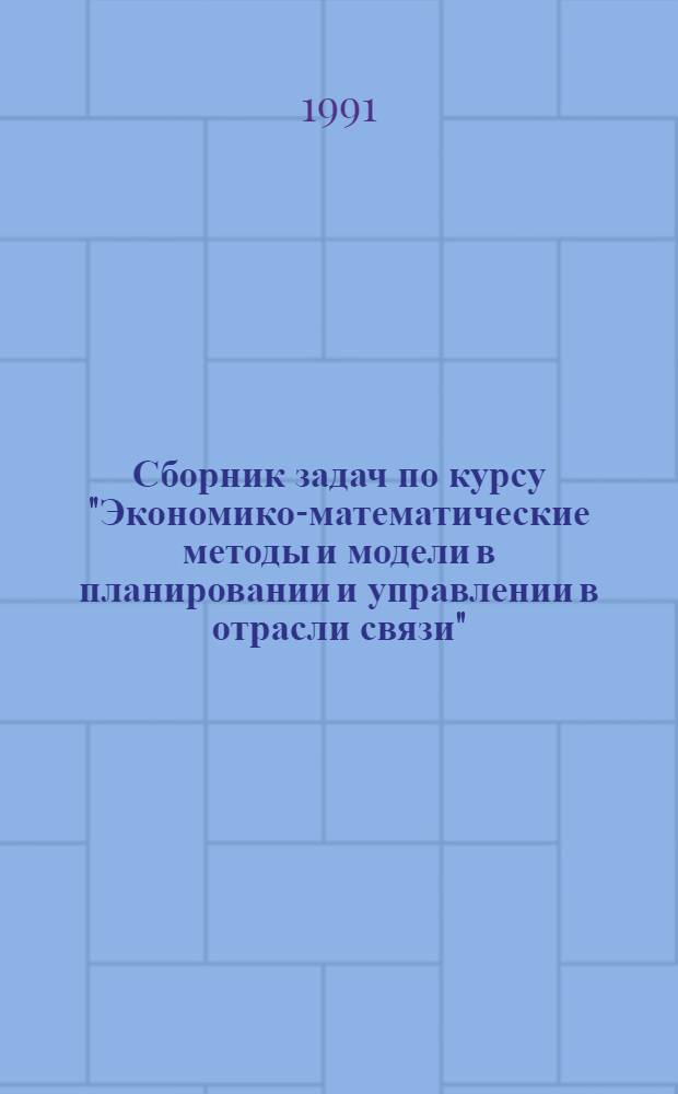 Сборник задач по курсу "Экономико-математические методы и модели в планировании и управлении в отрасли связи" : Учеб. пособие. Ч. 1