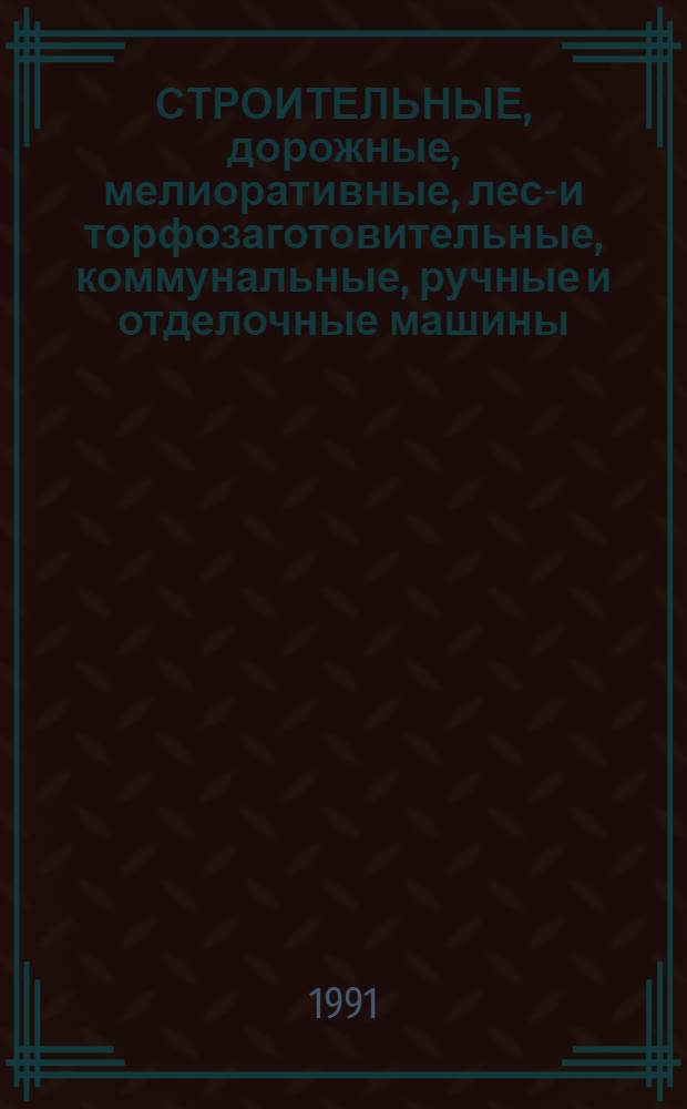 СТРОИТЕЛЬНЫЕ, дорожные, мелиоративные, лесо- и торфозаготовительные, коммунальные, ручные и отделочные машины, оборудование для производства стройматериалов, лифты, пожарная техника, кондиционеры и вентиляторы, планируемые к выпуску.. : Номенклатур. кат. ... в 1991 году