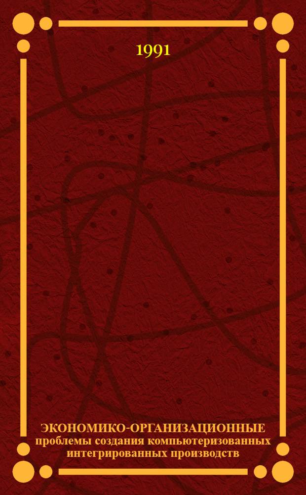 ЭКОНОМИКО-ОРГАНИЗАЦИОННЫЕ проблемы создания компьютеризованных интегрированных производств : Сб. ст.