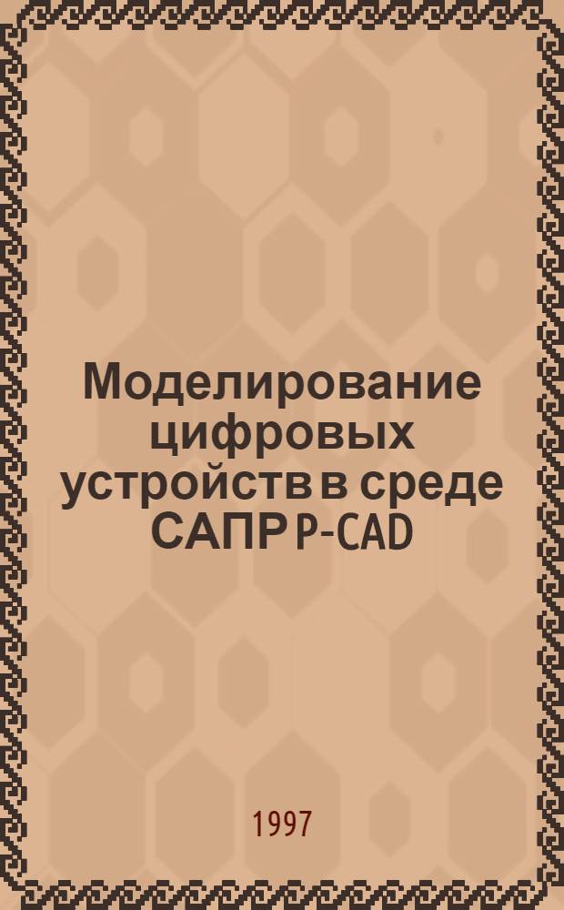 Моделирование цифровых устройств в среде САПР P-CAD : Метод. пособие по курсам "Систем. анализ и маш. моделирование" для студентов спец. "Прогр. обеспечение информ. технологий" и "Моделирование" для студентов спец. "Вычисл. комплексы, системы и сети" В 2 ч. Ч. 2 : Логическое моделирование компонентов цифровых устройств средствами САПР РСАD
