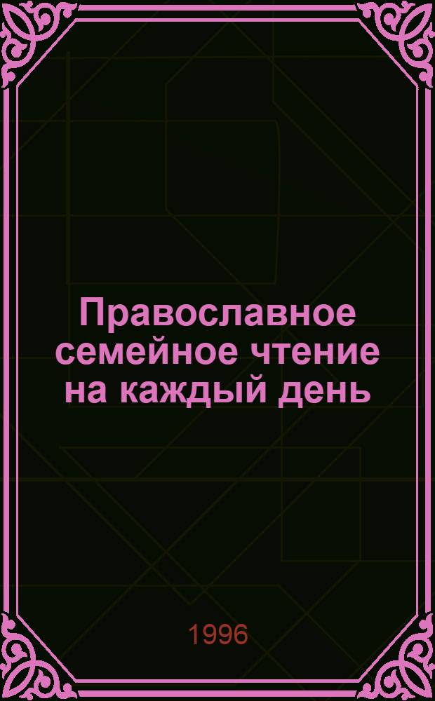 Православное семейное чтение на каждый день : [В 4 кн.]. [Кн. 4]