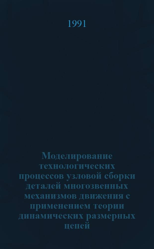 Моделирование технологических процессов узловой сборки деталей многозвенных механизмов движения с применением теории динамических размерных цепей : Автореф. дис. на соиск. учен. степ. канд. техн. наук : (05.08.04)