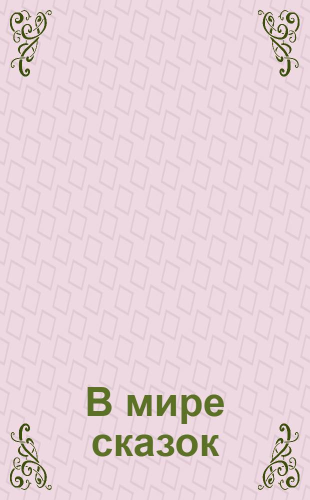 В мире сказок : Ненум. вып. : Рус. нар. сказки в обраб. А.Н. Толстого : Для дошк. возраста