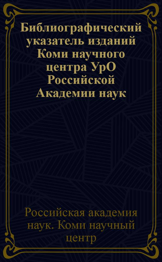 Библиографический указатель изданий Коми научного центра УрО Российской Академии наук