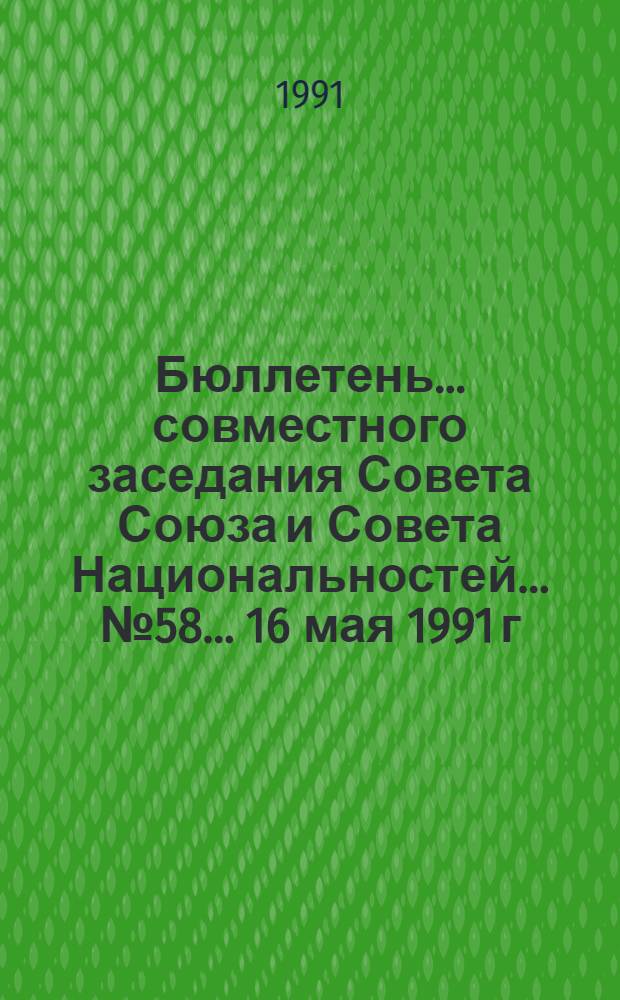 Бюллетень ... совместного заседания Совета Союза и Совета Национальностей... ... № 58... 16 мая 1991 г.