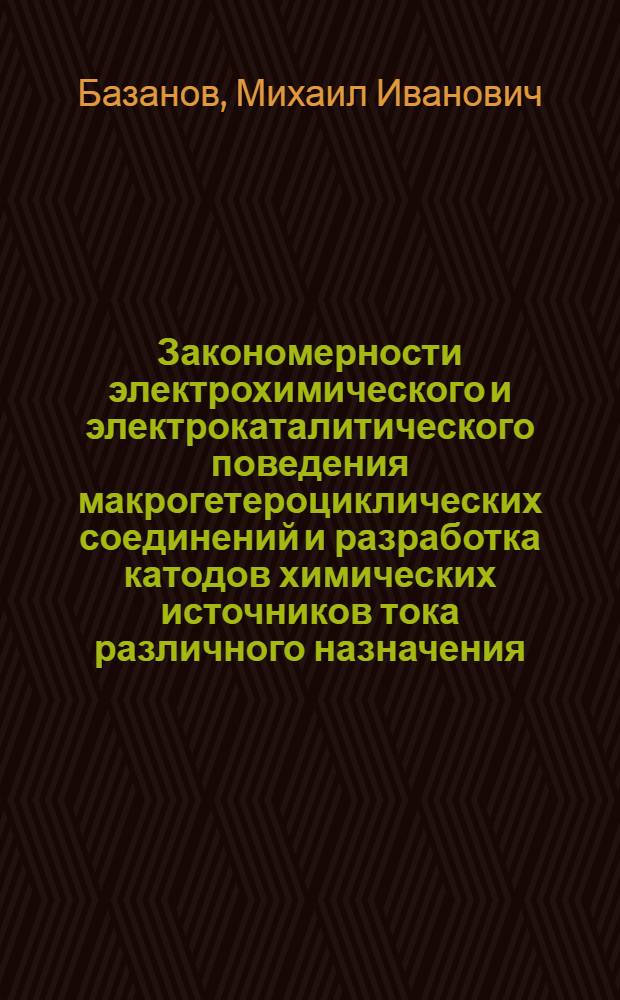 Закономерности электрохимического и электрокаталитического поведения макрогетероциклических соединений и разработка катодов химических источников тока различного назначения : Автореф. дис. на соиск. учен. степ. д. х. н