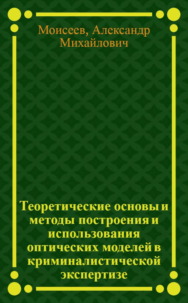 Теоретические основы и методы построения и использования оптических моделей в криминалистической экспертизе : Автореф. дис. на соиск. учен. степ. к. ю. н