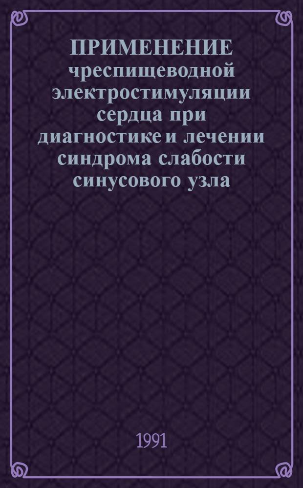 ПРИМЕНЕНИЕ чреспищеводной электростимуляции сердца при диагностике и лечении синдрома слабости синусового узла : Метод. рекомендации