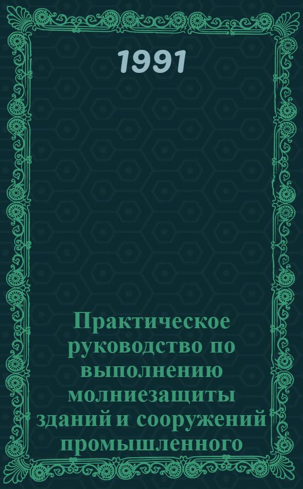 Практическое руководство по выполнению молниезащиты зданий и сооружений промышленного, гражданского и сельскохозяйственного назначения : (технические решения, разъяснения нормативных требований, инструкции РД 3421122-87 и методика их практической реализации, справочные материалы, типовые примеры) : в 2-х частях