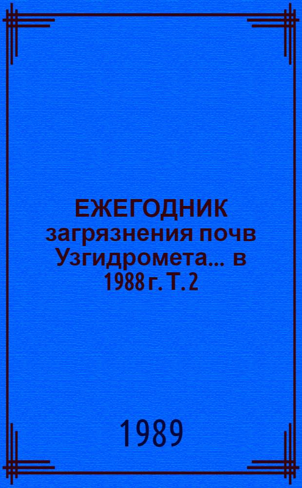 ЕЖЕГОДНИК загрязнения почв Узгидромета... ... в 1988 г. Т. 2