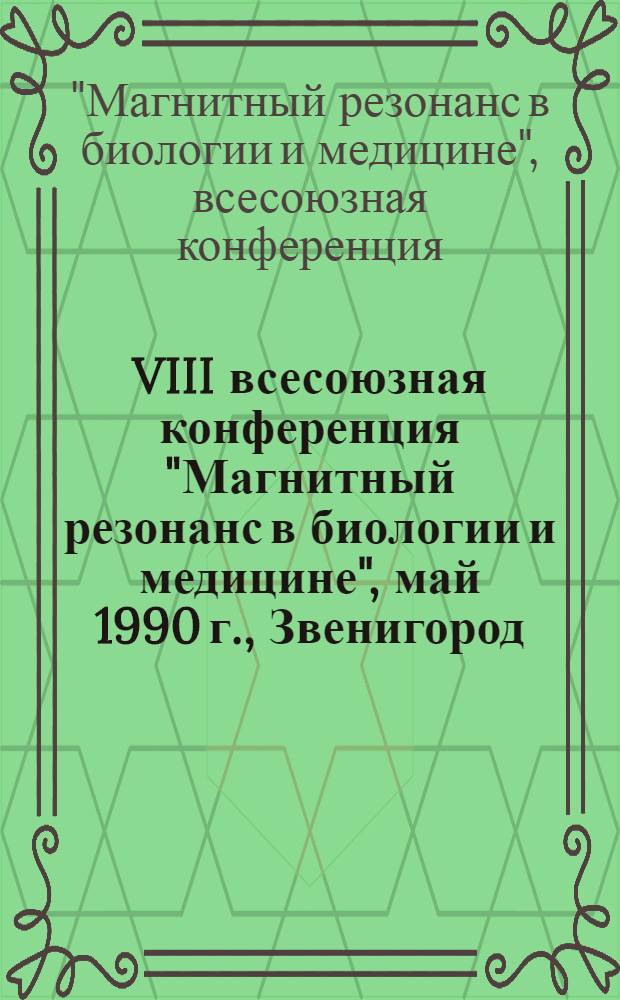 VIII всесоюзная конференция "Магнитный резонанс в биологии и медицине", май 1990 г., Звенигород : тезисы устных сообщений и стендовых докладов