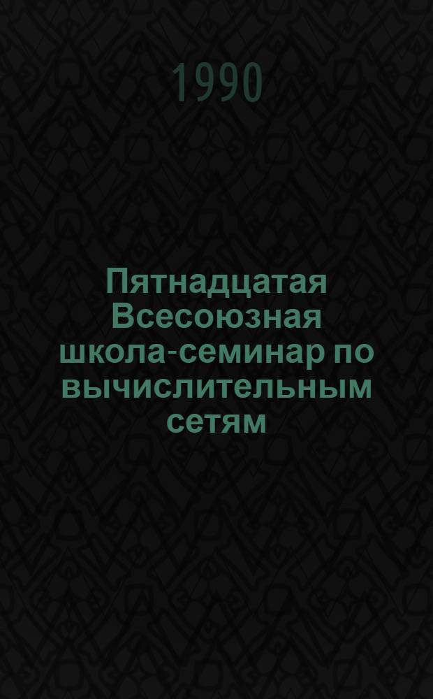 Пятнадцатая Всесоюзная школа-семинар по вычислительным сетям : Тез. докл. [В 3 ч.]. Ч. 2