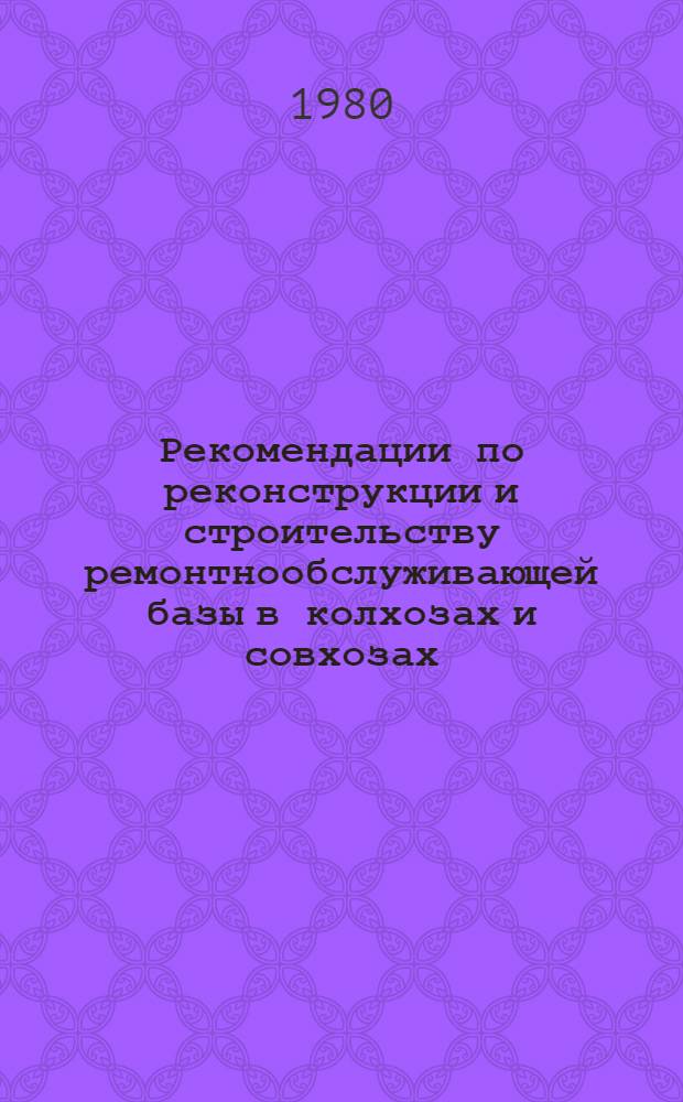 Рекомендации по реконструкции и строительству ремонтнообслуживающей базы в колхозах и совхозах