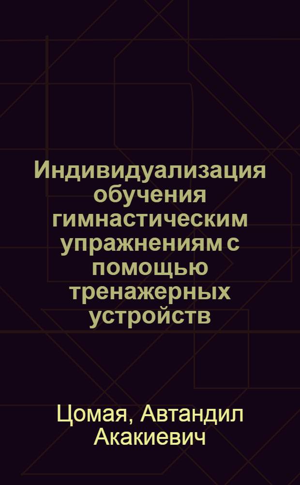 Индивидуализация обучения гимнастическим упражнениям с помощью тренажерных устройств : Автореф. дис. на соиск. учен. степ. канд. пед. наук : (13.00.04)