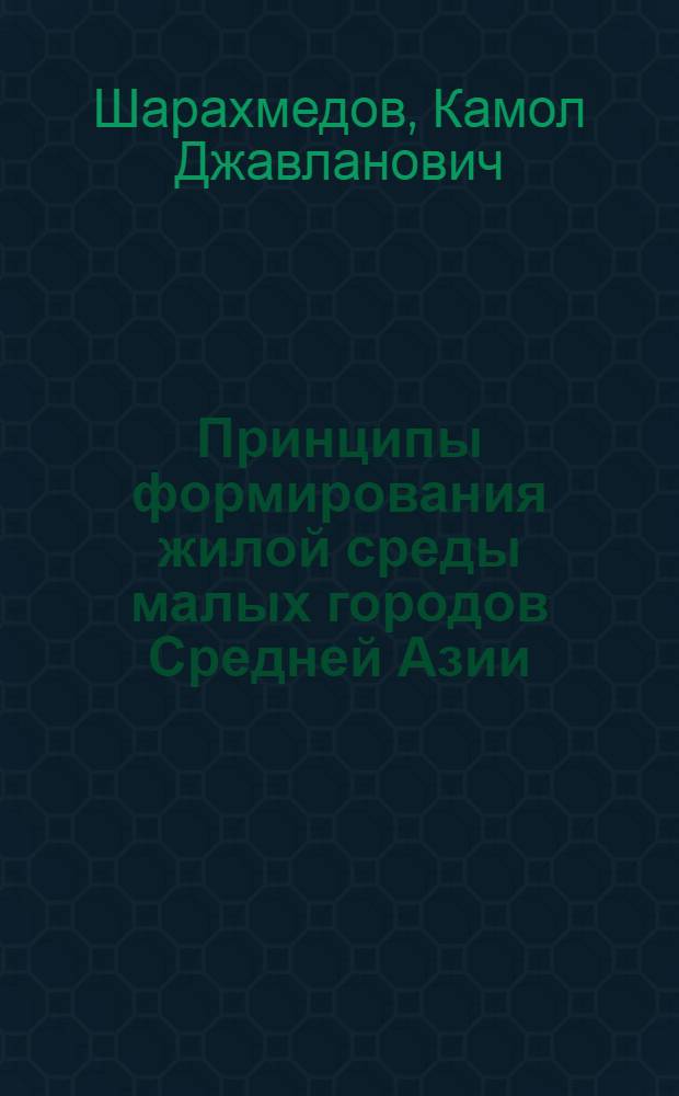Принципы формирования жилой среды малых городов Средней Азии : Автореф. дис. на соиск. учен. степ. к. арх