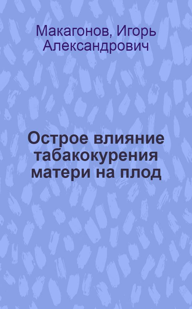 Острое влияние табакокурения матери на плод : Автореф. дис. на соиск. учен. степ. канд. мед. наук : (14.00.17; 14.00.01)