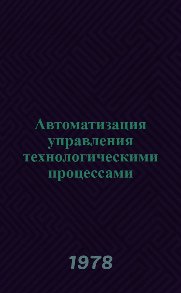 Автоматизация управления технологическими процессами (проектирование, моделирование, оптимизация) : Сб. статей