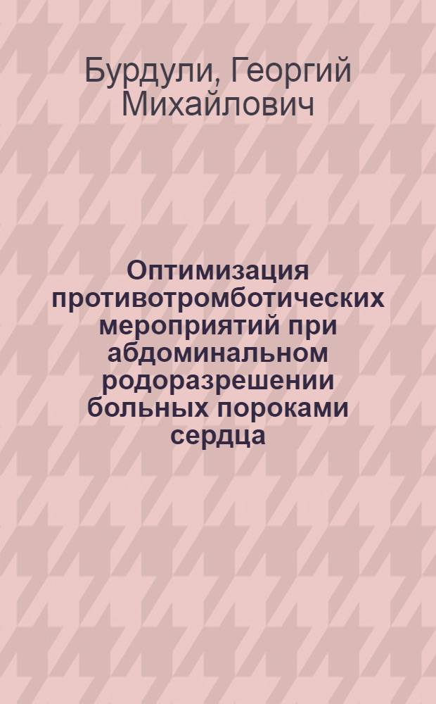 Оптимизация противотромботических мероприятий при абдоминальном родоразрешении больных пороками сердца : Автореф. дис. на соиск. учен. степ. канд. мед. наук : (14.00.01)