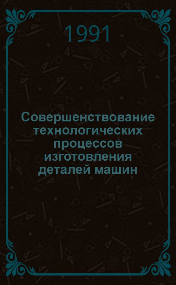 Совершенствование технологических процессов изготовления деталей машин : (Тез. докл. респ. науч.-техн. конф.). Ч. 1