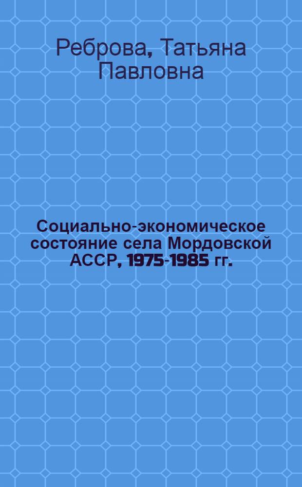 Социально-экономическое состояние села Мордовской АССР, 1975-1985 гг. : Автореф. дис. на соиск. учен. степ. канд. ист. наук : (07.00.02)