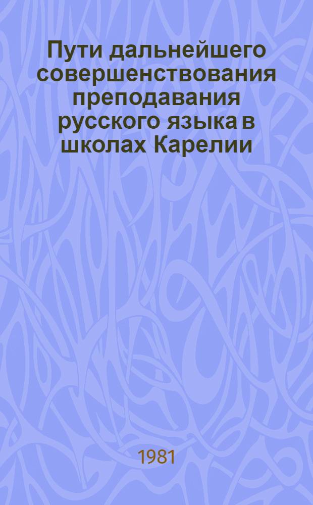 Пути дальнейшего совершенствования преподавания русского языка в школах Карелии : Сб. материалов респ. науч.-практ. конф. 14-15 июня 1979 г. (Секция учителей нерус. школ республики)