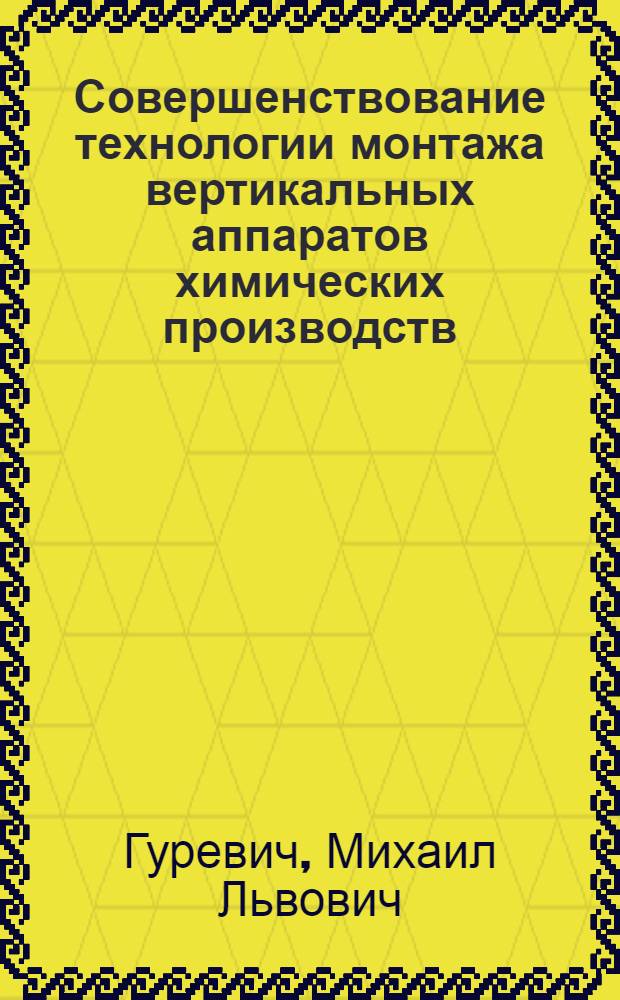 Совершенствование технологии монтажа вертикальных аппаратов химических производств : Автореф. дис. на соиск. учен. степ. канд. техн. наук : (05.23.08)
