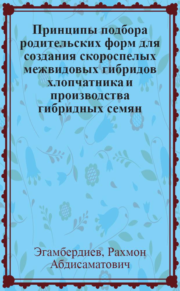 Принципы подбора родительских форм для создания скороспелых межвидовых гибридов хлопчатника и производства гибридных семян : Автореф. дис. на соиск. учен. степ. канд. с.-х. наук : (06.01.05)