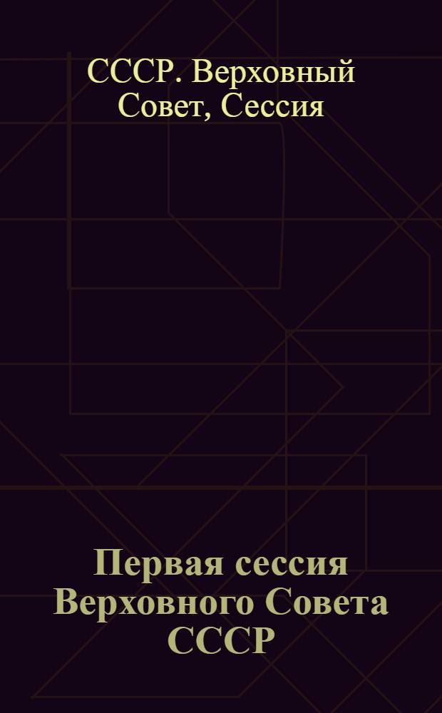 Первая сессия Верховного Совета СССР : Стеногр. отчет