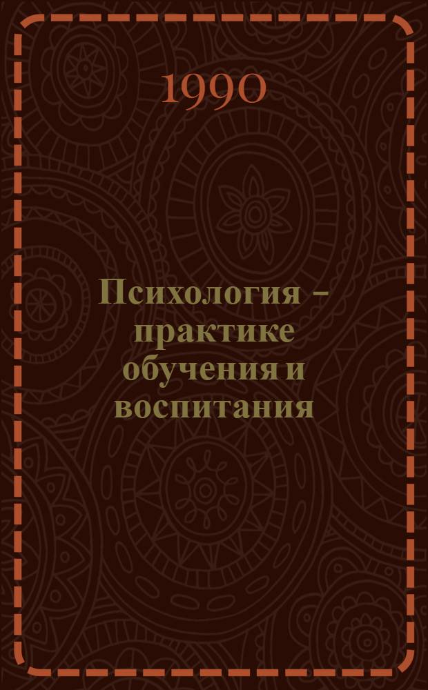 Психология - практике обучения и воспитания : Материалы всесоюз. науч.-практ. конф. "Психология - практике обучения и воспитания" (Москва, дек. 1988)