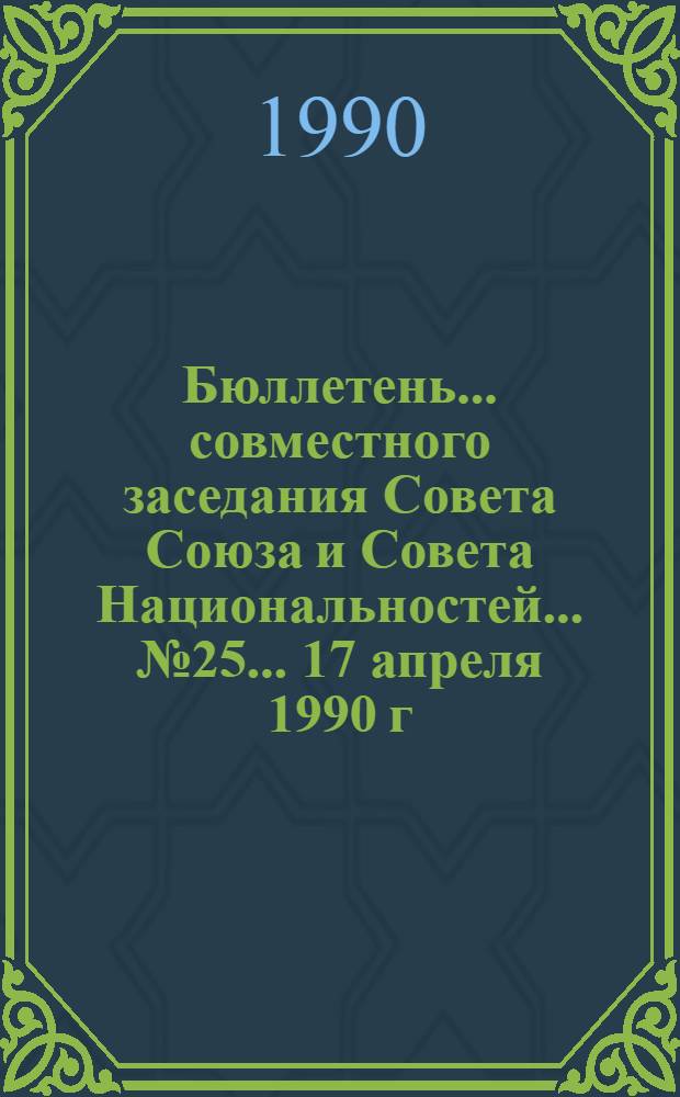 Бюллетень... совместного заседания Совета Союза и Совета Национальностей... № 25... 17 апреля 1990 г.
