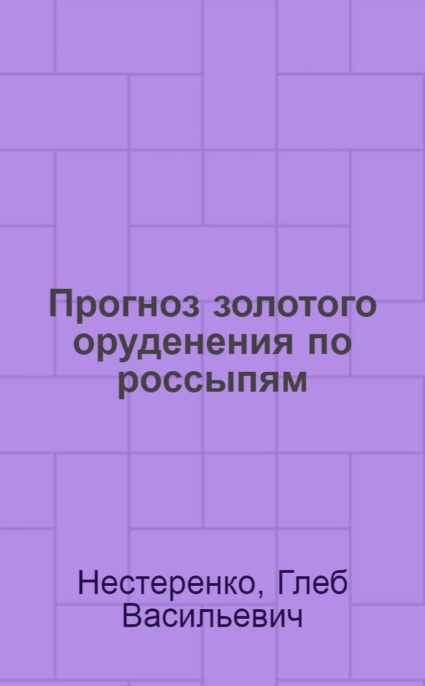 Прогноз золотого оруденения по россыпям : (На прим. р-нов юга Сибири)
