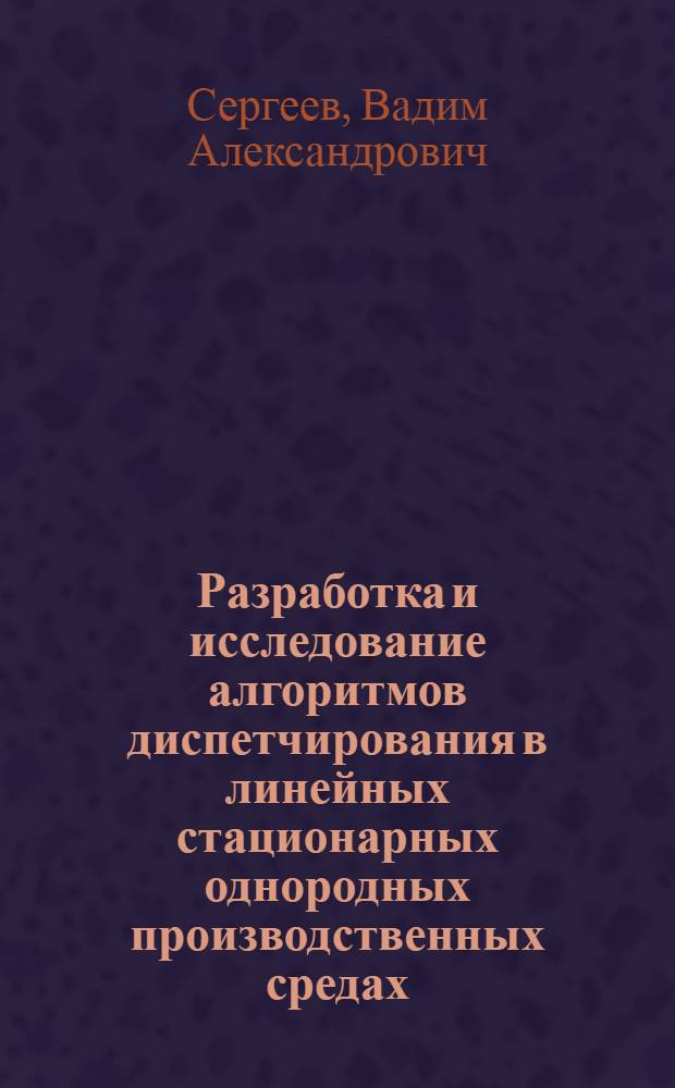 Разработка и исследование алгоритмов диспетчирования в линейных стационарных однородных производственных средах : Автореф. дис на соиск. учен. степ. канд. техн. наук : (05.13.07)