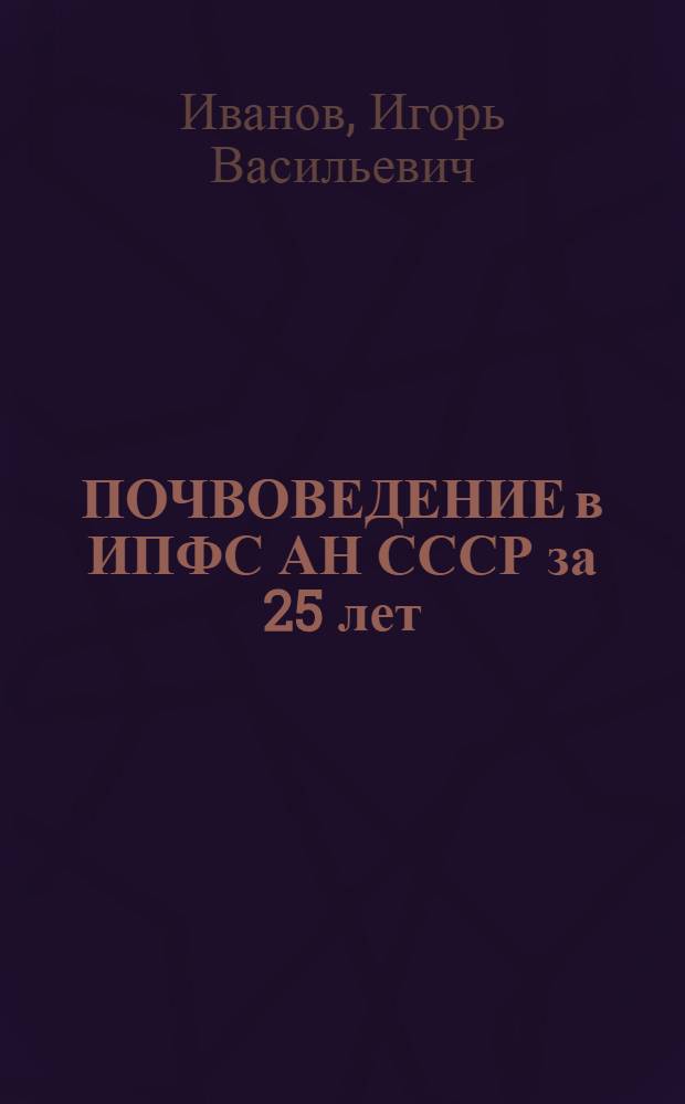 ПОЧВОВЕДЕНИЕ в ИПФС АН СССР за 25 лет