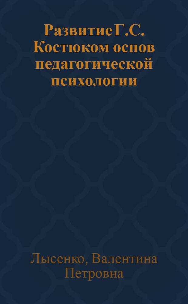 Развитие Г.С. Костюком основ педагогической психологии : (На материале работ 20-40-х гг.) : Автореф. дис. на соиск. учен. степ. канд. психол. наук : (19.00.01)