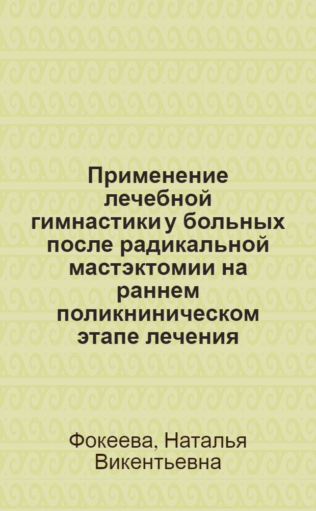 Применение лечебной гимнастики у больных после радикальной мастэктомии на раннем поликниническом этапе лечения : Автореф. дис. на соиск. учен. степ. канд. мед. наук : (14.00.12)
