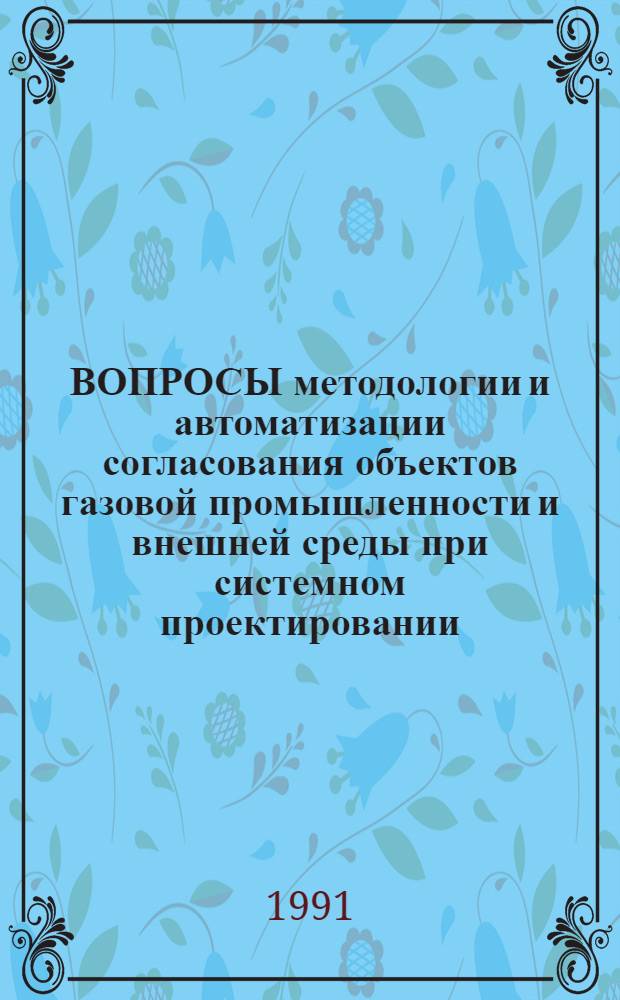 ВОПРОСЫ методологии и автоматизации согласования объектов газовой промышленности и внешней среды при системном проектировании