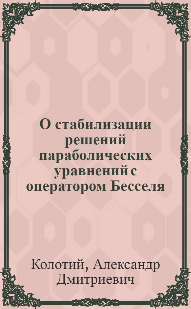 О стабилизации решений параболических уравнений с оператором Бесселя : Автореф. дис. на соиск. учен. степ. канд. физ.-мат. наук : (01.01.02)
