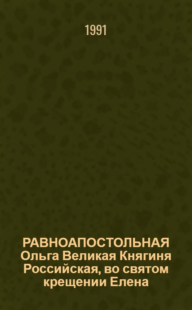 РАВНОАПОСТОЛЬНАЯ Ольга Великая Княгиня Российская, во святом крещении Елена : Память 11 июля