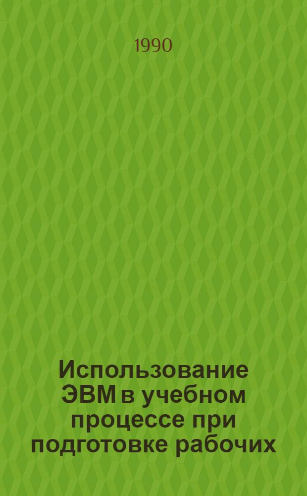 Использование ЭВМ в учебном процессе при подготовке рабочих : Тез. докл. и сообщ. респ. науч.-практ. семинара