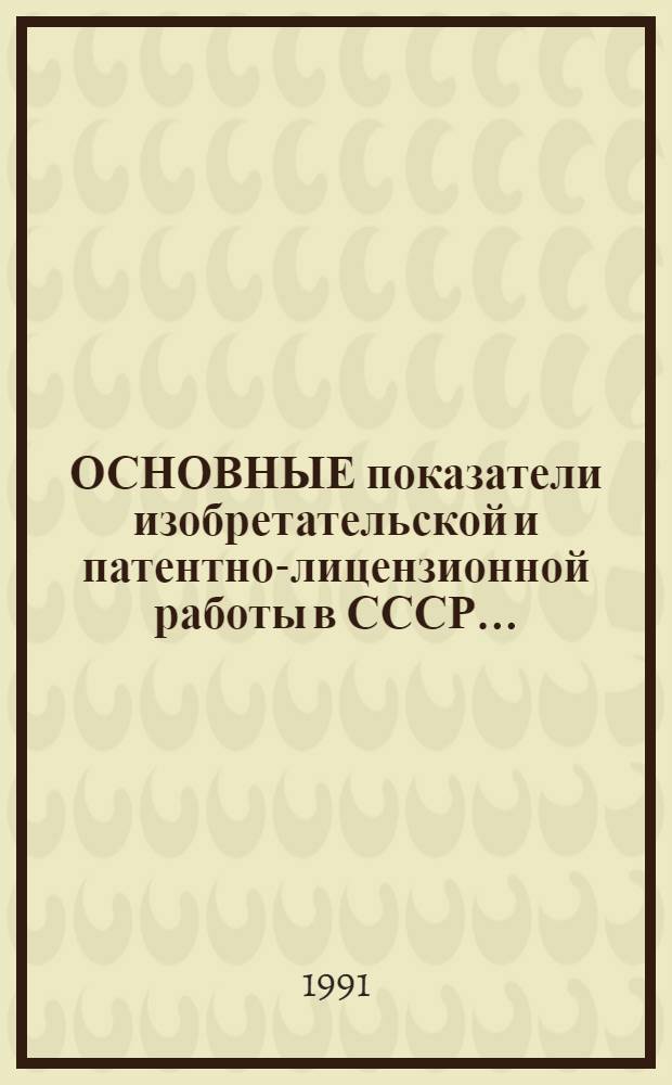ОСНОВНЫЕ показатели изобретательской и патентно-лицензионной работы в СССР.. : Стат. сб. ... в 1990 году