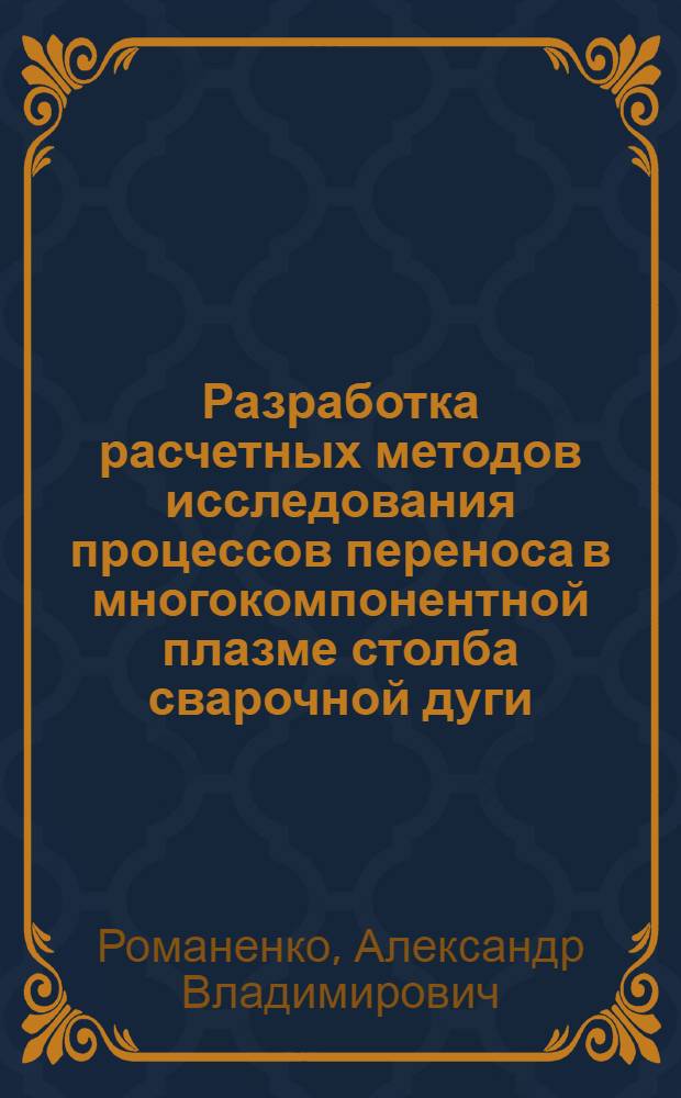 Разработка расчетных методов исследования процессов переноса в многокомпонентной плазме столба сварочной дуги : Автореф. дис. на соиск. учен. степ. канд. техн. наук : (05.03.06)