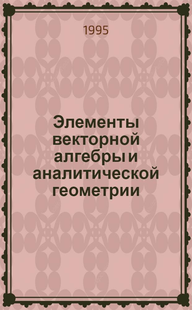 Элементы векторной алгебры и аналитической геометрии : Учеб. пособие [В 2 ч.]. Ч. 1