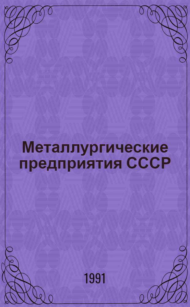 Металлургические предприятия СССР : (Состав и производительность основных цехов) [В 4 т.]. Ч. 1 : Краткие общие сведения о черной металлургии СССР за 1940-1989 гг. ; Производство чугуна, стали и проката на заводах СССР в 1975-1988 гг. ; Основные показатели работы черной металлургии СССР и зарубежных стран (1975-1988 гг.)