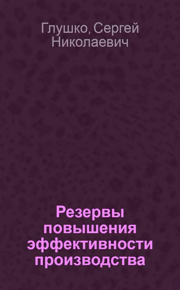 Резервы повышения эффективности производства : Автореф. дис. на соиск. учен. степ. канд. экон. наук : (08.00.05)